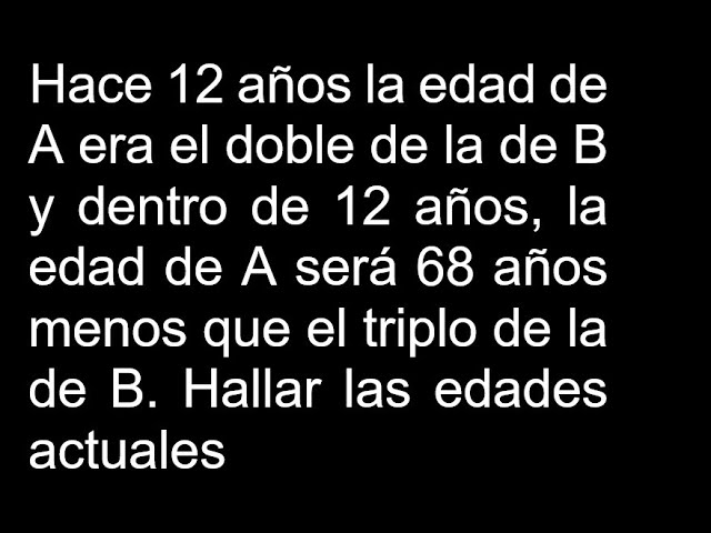 hace 12 años la edad de a era el doble de la de b